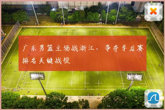 广东男篮主场战浙江，争夺季后赛排名关键战役