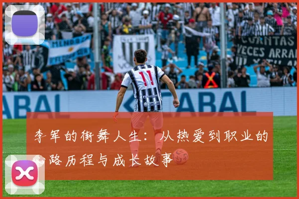 李军的街舞人生：从热爱到职业的心路历程与成长故事