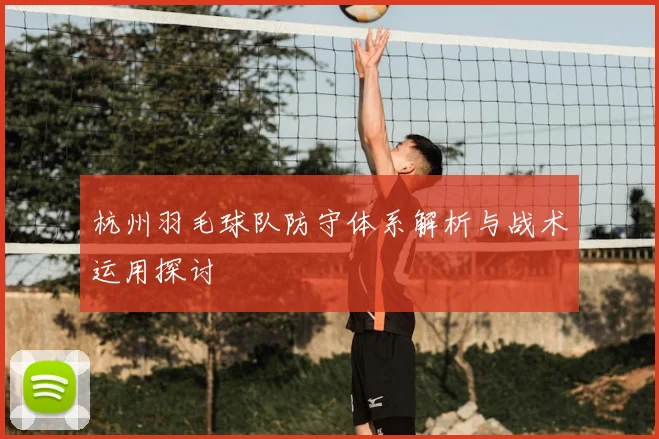 杭州羽毛球队防守体系解析与战术运用探讨